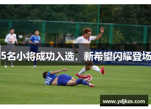 5名小将成功入选，新希望闪耀登场