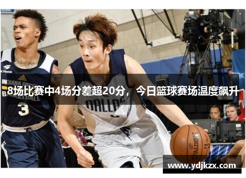 8场比赛中4场分差超20分，今日篮球赛场温度飙升