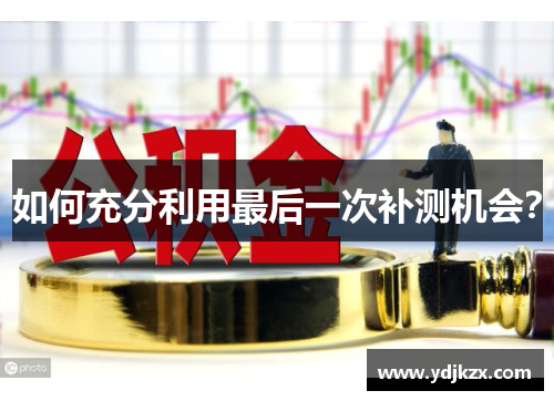 如何充分利用最后一次补测机会？