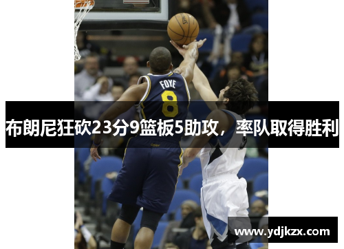 布朗尼狂砍23分9篮板5助攻，率队取得胜利