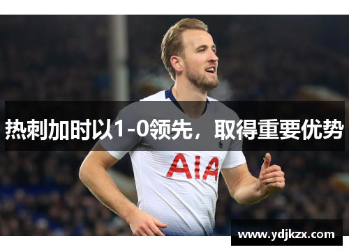 热刺加时以1-0领先，取得重要优势