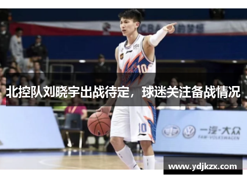 北控队刘晓宇出战待定，球迷关注备战情况