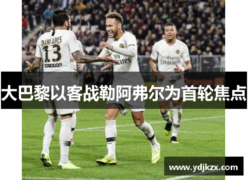 大巴黎以客战勒阿弗尔为首轮焦点