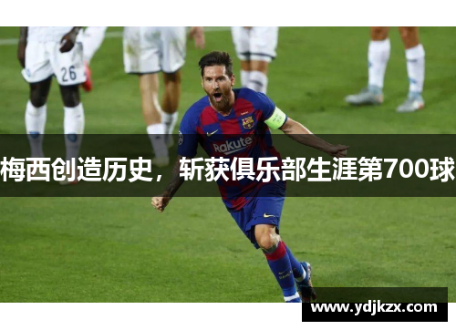梅西创造历史，斩获俱乐部生涯第700球