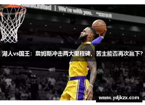 湖人vs国王：詹姆斯冲击两大里程碑，苦主能否再次赢下？